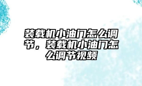 裝載機小油門怎么調節，裝載機小油門怎么調節視頻