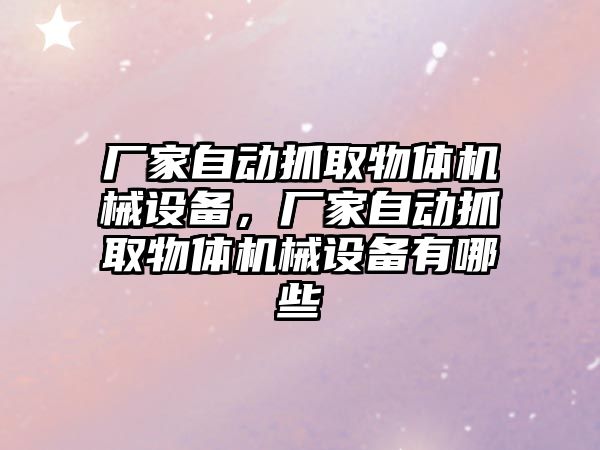 廠家自動抓取物體機械設備，廠家自動抓取物體機械設備有哪些