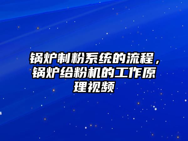 鍋爐制粉系統的流程，鍋爐給粉機的工作原理視頻