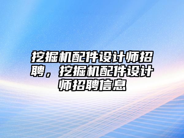 挖掘機配件設計師招聘，挖掘機配件設計師招聘信息