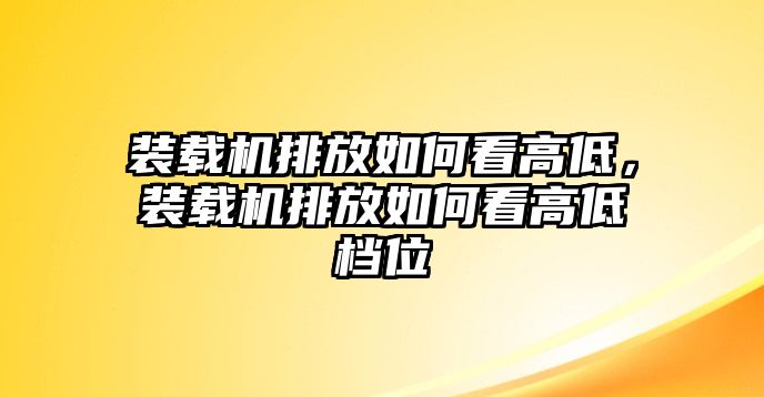 裝載機排放如何看高低，裝載機排放如何看高低檔位