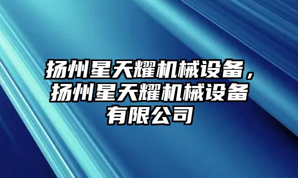 揚州星天耀機械設備，揚州星天耀機械設備有限公司