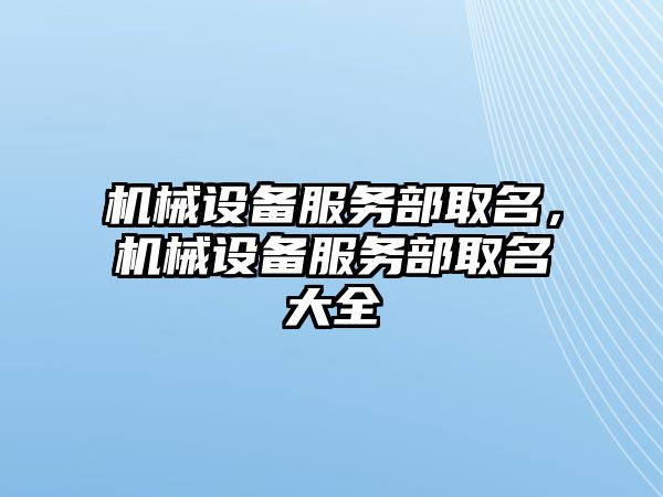 機械設備服務部取名，機械設備服務部取名大全