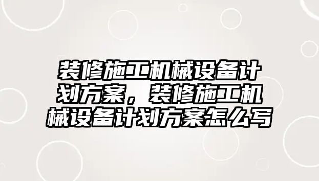 裝修施工機械設備計劃方案，裝修施工機械設備計劃方案怎么寫