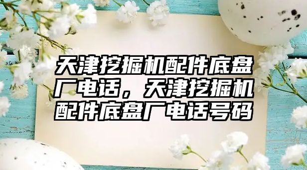 天津挖掘機配件底盤廠電話，天津挖掘機配件底盤廠電話號碼