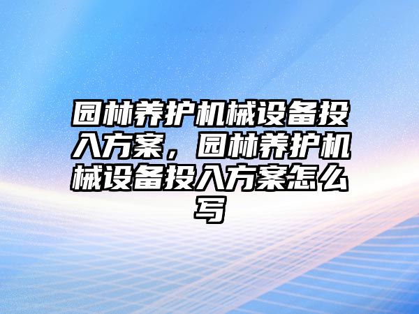 園林養護機械設備投入方案，園林養護機械設備投入方案怎么寫