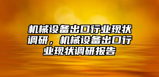 機械設(shè)備出口行業(yè)現(xiàn)狀調(diào)研，機械設(shè)備出口行業(yè)現(xiàn)狀調(diào)研報告