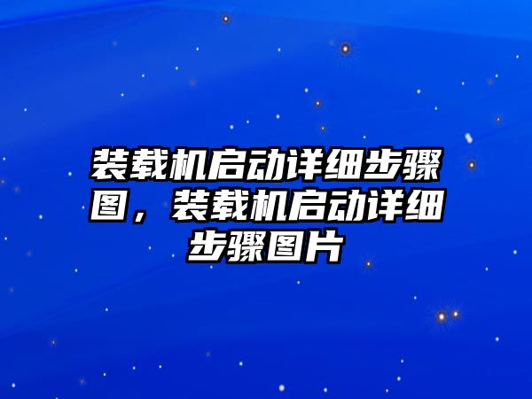 裝載機啟動詳細步驟圖，裝載機啟動詳細步驟圖片