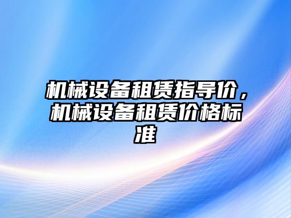 機械設備租賃指導價，機械設備租賃價格標準