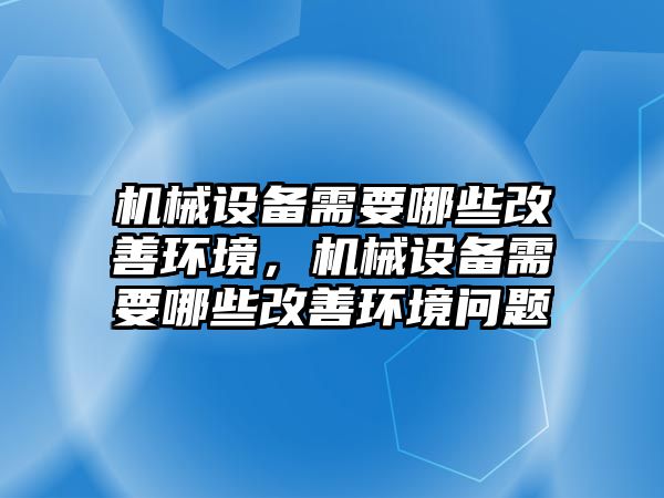 機械設(shè)備需要哪些改善環(huán)境，機械設(shè)備需要哪些改善環(huán)境問題