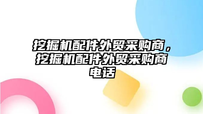 挖掘機配件外貿采購商，挖掘機配件外貿采購商電話