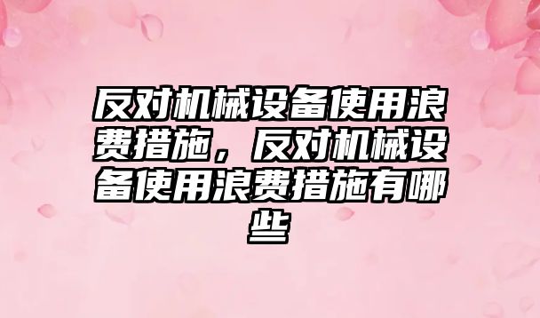 反對機械設(shè)備使用浪費措施，反對機械設(shè)備使用浪費措施有哪些