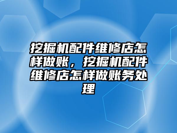 挖掘機配件維修店怎樣做賬，挖掘機配件維修店怎樣做賬務處理