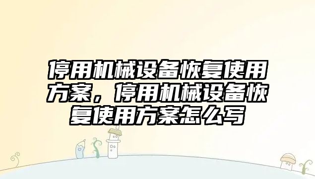 停用機械設備恢復使用方案，停用機械設備恢復使用方案怎么寫