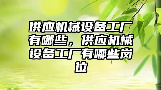 供應(yīng)機械設(shè)備工廠有哪些，供應(yīng)機械設(shè)備工廠有哪些崗位