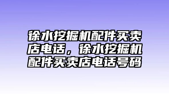 徐水挖掘機配件買賣店電話，徐水挖掘機配件買賣店電話號碼