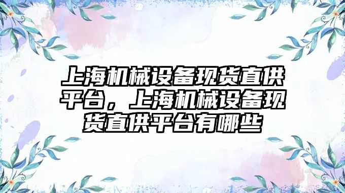 上海機械設備現(xiàn)貨直供平臺，上海機械設備現(xiàn)貨直供平臺有哪些