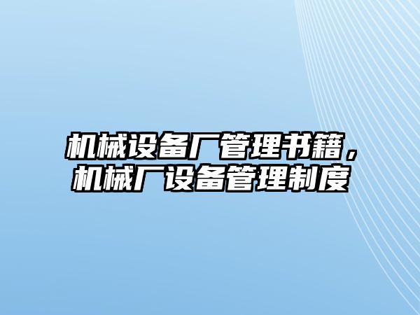 機械設(shè)備廠管理書籍，機械廠設(shè)備管理制度