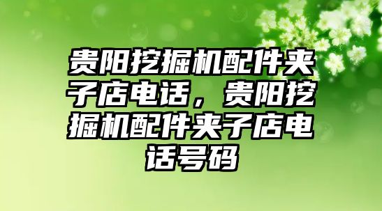 貴陽挖掘機配件夾子店電話，貴陽挖掘機配件夾子店電話號碼