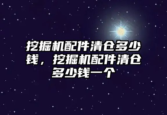 挖掘機配件清倉多少錢，挖掘機配件清倉多少錢一個