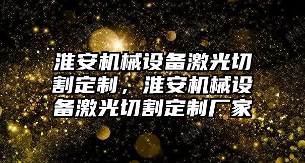 淮安機械設備激光切割定制，淮安機械設備激光切割定制廠家