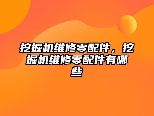 挖掘機維修零配件，挖掘機維修零配件有哪些