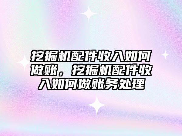 挖掘機配件收入如何做賬，挖掘機配件收入如何做賬務(wù)處理