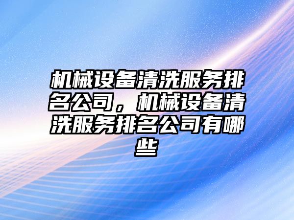 機械設備清洗服務排名公司，機械設備清洗服務排名公司有哪些