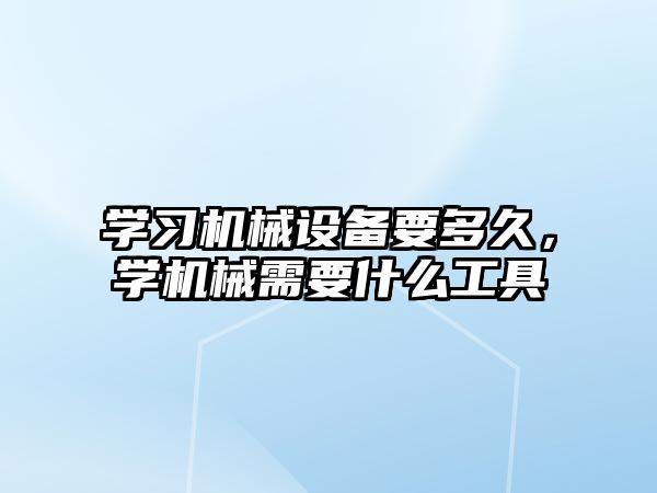 學(xué)習(xí)機(jī)械設(shè)備要多久，學(xué)機(jī)械需要什么工具