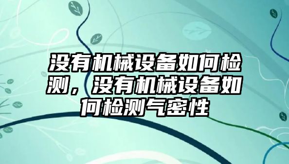 沒有機(jī)械設(shè)備如何檢測(cè)，沒有機(jī)械設(shè)備如何檢測(cè)氣密性