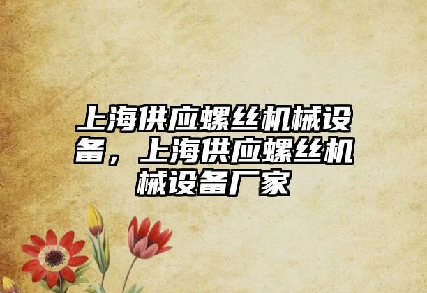 上海供應螺絲機械設備，上海供應螺絲機械設備廠家