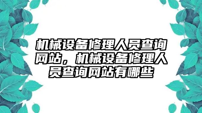 機(jī)械設(shè)備修理人員查詢網(wǎng)站，機(jī)械設(shè)備修理人員查詢網(wǎng)站有哪些