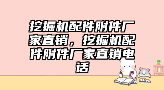 挖掘機配件附件廠家直銷，挖掘機配件附件廠家直銷電話