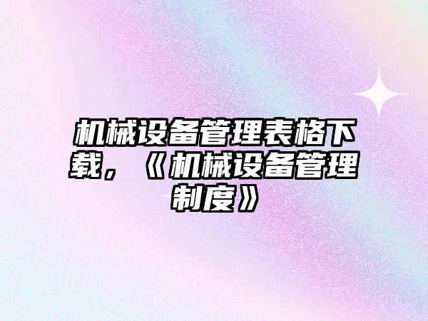 機械設備管理表格下載，《機械設備管理制度》