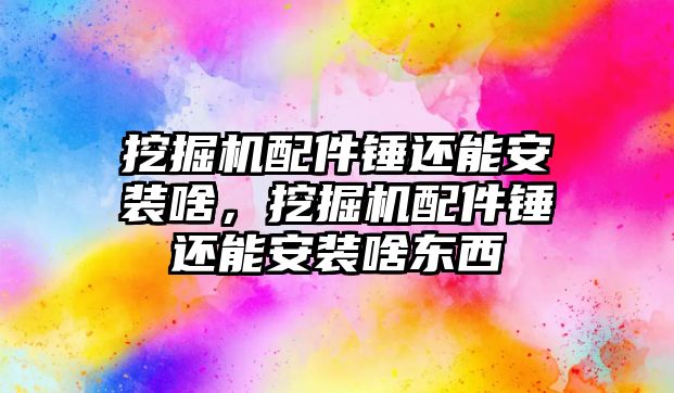 挖掘機(jī)配件錘還能安裝啥，挖掘機(jī)配件錘還能安裝啥東西