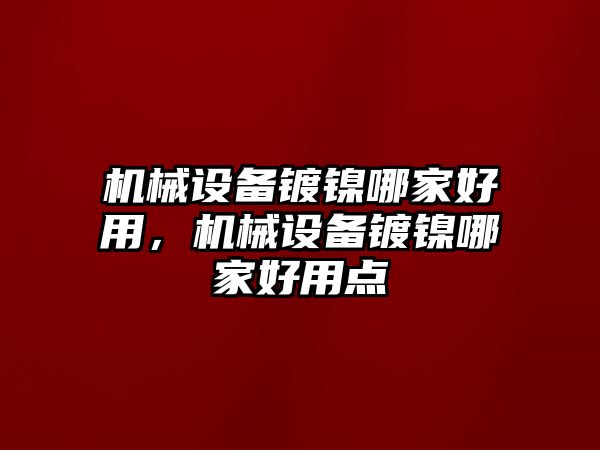 機械設備鍍鎳哪家好用，機械設備鍍鎳哪家好用點