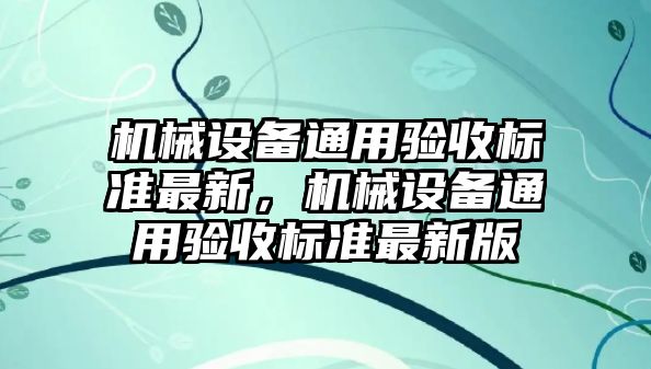 機械設備通用驗收標準最新，機械設備通用驗收標準最新版