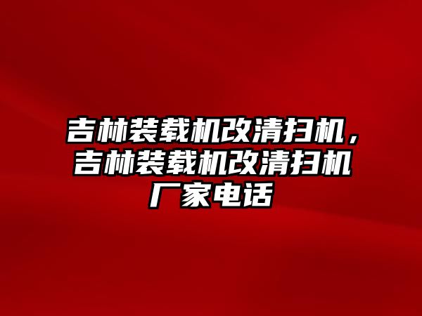 吉林裝載機改清掃機，吉林裝載機改清掃機廠家電話