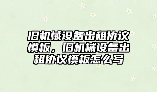 舊機械設備出租協(xié)議模板，舊機械設備出租協(xié)議模板怎么寫