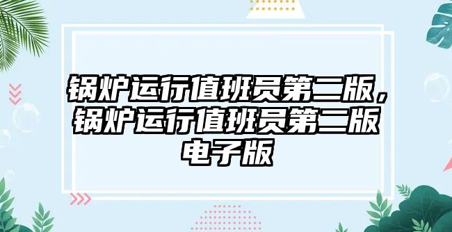 鍋爐運(yùn)行值班員第二版，鍋爐運(yùn)行值班員第二版電子版