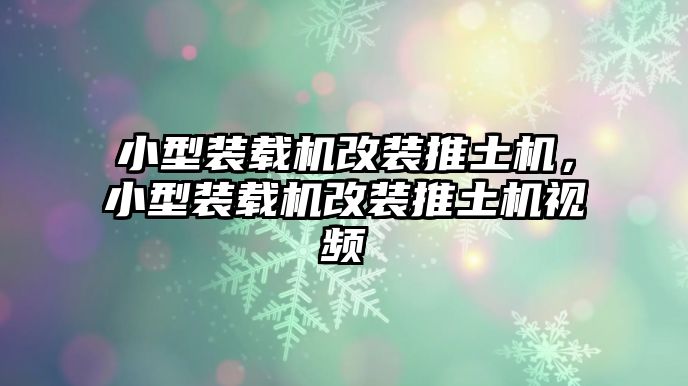 小型裝載機改裝推土機，小型裝載機改裝推土機視頻