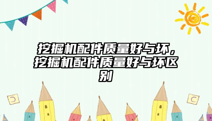 挖掘機配件質量好與壞，挖掘機配件質量好與壞區(qū)別