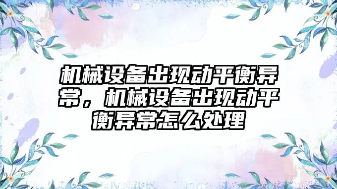 機械設備出現動平衡異常，機械設備出現動平衡異常怎么處理