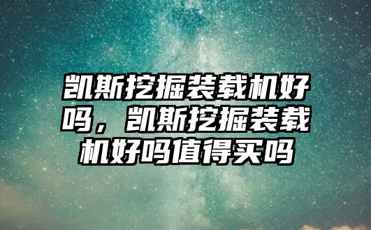 凱斯挖掘裝載機好嗎，凱斯挖掘裝載機好嗎值得買嗎