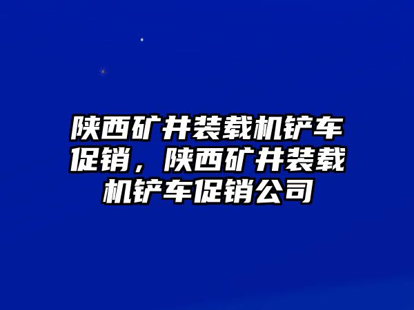 陜西礦井裝載機鏟車促銷，陜西礦井裝載機鏟車促銷公司