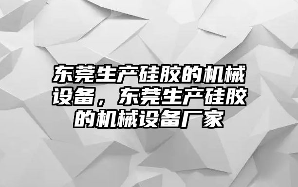 東莞生產硅膠的機械設備，東莞生產硅膠的機械設備廠家