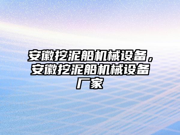 安徽挖泥船機械設(shè)備，安徽挖泥船機械設(shè)備廠家