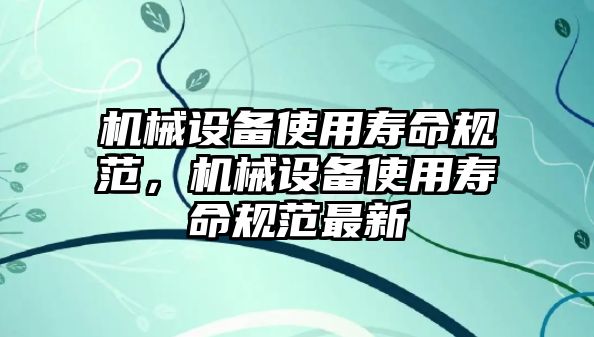 機械設備使用壽命規范，機械設備使用壽命規范最新