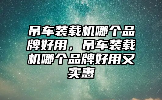 吊車裝載機(jī)哪個(gè)品牌好用，吊車裝載機(jī)哪個(gè)品牌好用又實(shí)惠