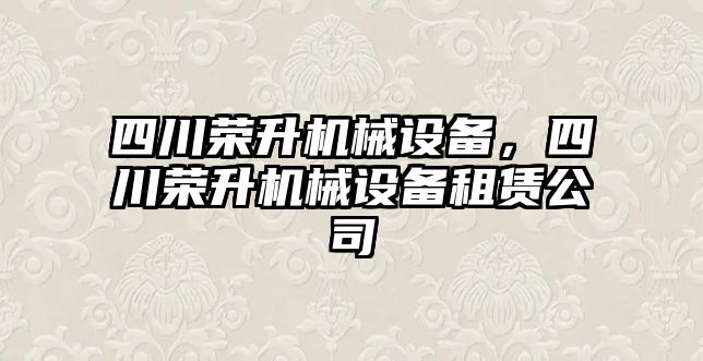 四川榮升機械設備，四川榮升機械設備租賃公司